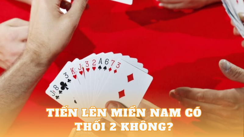 Tiến Lên Miền Nam Có Thối 2 Không? Quy Định Khi Chơi Tiến Lên