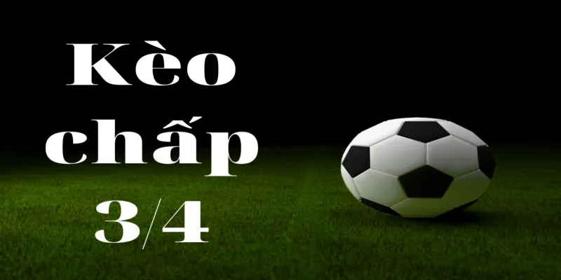 Kèo chấp 3/4 là gì? Chia sẻ kinh nghiệm đặt cược - SV88