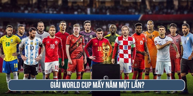 World Cup mấy năm 1 lần? Tìm hiểu giải bóng đá thế giới